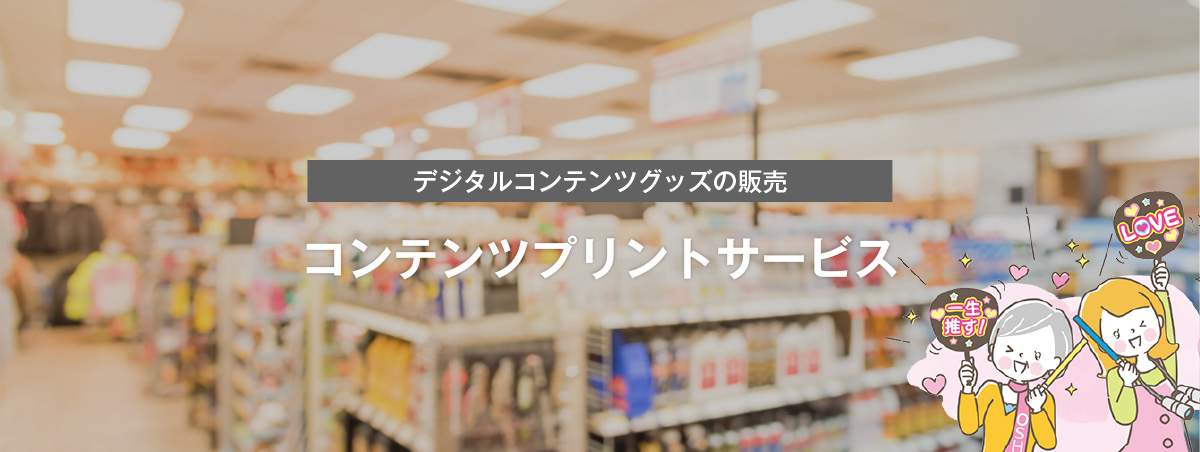 デジタルコンテンツグッズの販売 コンテンツプリントサービス