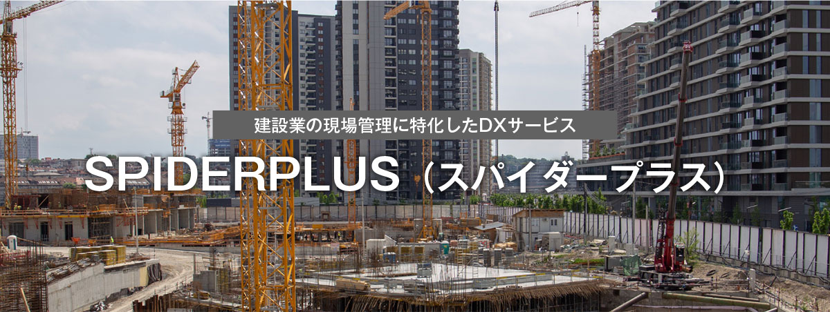 建設業の現場管理に特化したDXサービス SPIDERPLUS（スパイダープラス）