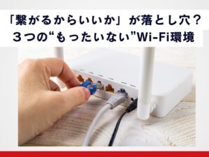 繋がるからいいかが落とし穴_３つのもったいないWi-Fi環境