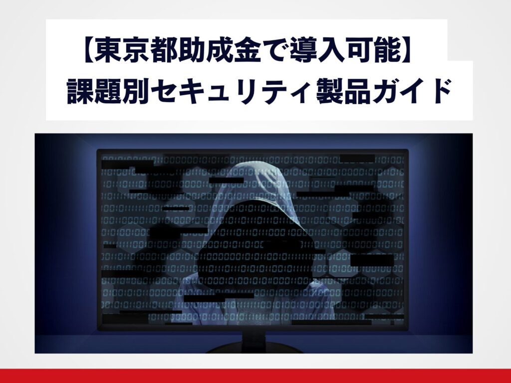 【東京都助成金で導入可能】 課題別セキュリティ製品ガイド