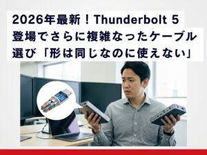 2026年最新・Thunderbolt 5登場でさらに複雑に？「形は同じなのに使えない」ケーブル選びの落とし穴を徹底解説